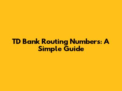TD Bank Routing Numbers: A Simple Guide