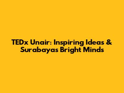 TEDx Unair: Inspiring Ideas & Surabaya's Bright Minds
