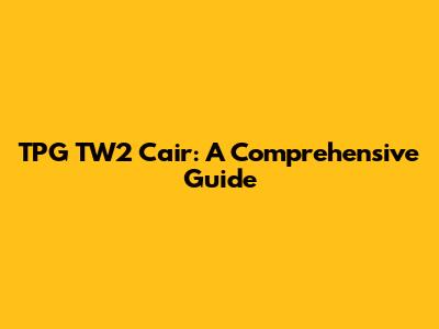 TPG TW2 Cair: A Comprehensive Guide