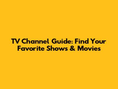 TV Channel Guide: Find Your Favorite Shows & Movies