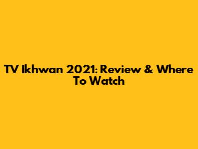 TV Ikhwan 2021: Review & Where To Watch
