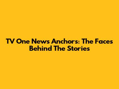 TV One News Anchors: The Faces Behind The Stories