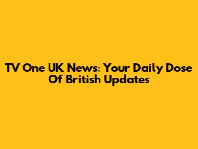 TV One UK News: Your Daily Dose Of British Updates