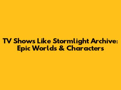 TV Shows Like Stormlight Archive: Epic Worlds & Characters