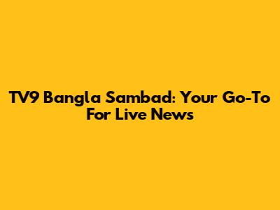 TV9 Bangla Sambad: Your Go-To For Live News