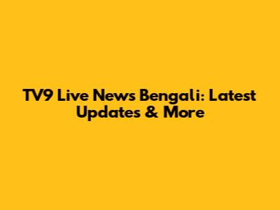 TV9 Live News Bengali: Latest Updates & More