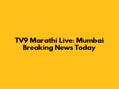 TV9 Marathi Live: Mumbai Breaking News Today