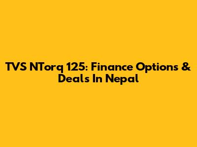 TVS NTorq 125: Finance Options & Deals In Nepal