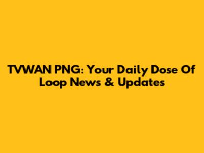 TVWAN PNG: Your Daily Dose Of Loop News & Updates