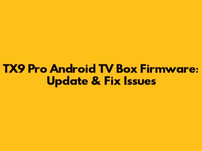TX9 Pro Android TV Box Firmware: Update & Fix Issues