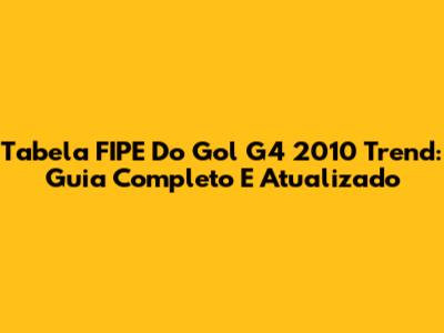 Tabela FIPE Do Gol G4 2010 Trend: Guia Completo E Atualizado