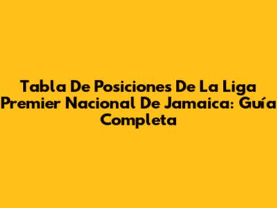 Tabla De Posiciones De La Liga Premier Nacional De Jamaica: Guía Completa
