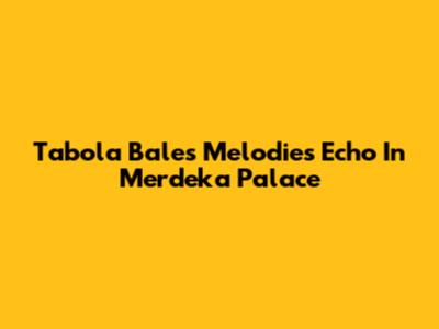 Tabola Bale's Melodies Echo In Merdeka Palace