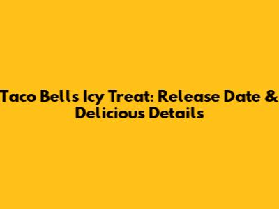 Taco Bell's Icy Treat: Release Date & Delicious Details