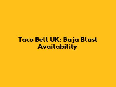 Taco Bell UK: Baja Blast Availability