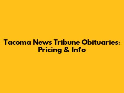 Tacoma News Tribune Obituaries: Pricing & Info