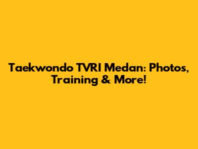 Taekwondo TVRI Medan: Photos, Training & More!