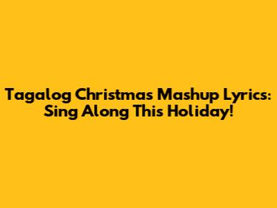 Tagalog Christmas Mashup Lyrics: Sing Along This Holiday!