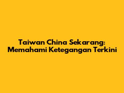 Taiwan China Sekarang: Memahami Ketegangan Terkini