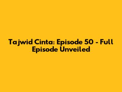 Tajwid Cinta: Episode 50 - Full Episode Unveiled