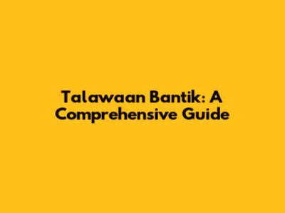 Talawaan Bantik: A Comprehensive Guide