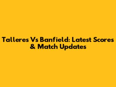 Talleres Vs Banfield: Latest Scores & Match Updates