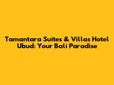 Tamantara Suites & Villas Hotel Ubud: Your Bali Paradise