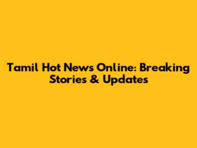 Tamil Hot News Online: Breaking Stories & Updates