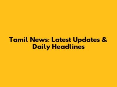 Tamil News: Latest Updates & Daily Headlines