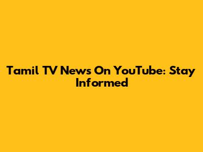 Tamil TV News On YouTube: Stay Informed