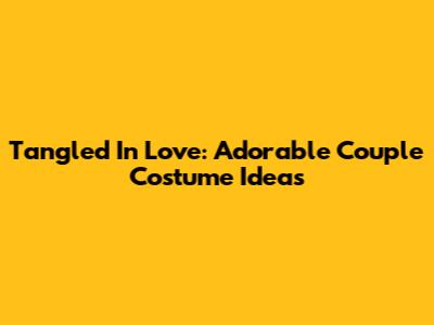 Tangled In Love: Adorable Couple Costume Ideas