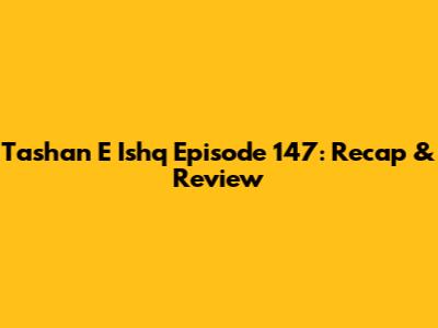 Tashan E Ishq Episode 147: Recap & Review
