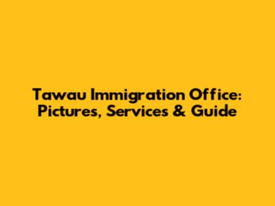 Tawau Immigration Office: Pictures, Services & Guide