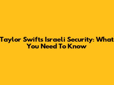 Taylor Swift's Israeli Security: What You Need To Know
