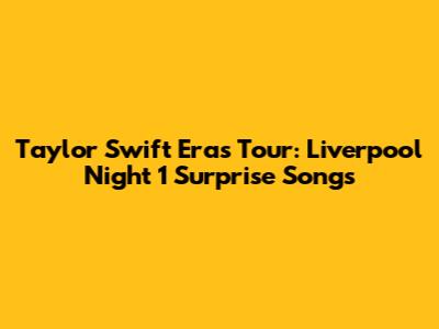 Taylor Swift Eras Tour: Liverpool Night 1 Surprise Songs