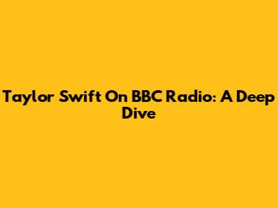 Taylor Swift On BBC Radio: A Deep Dive