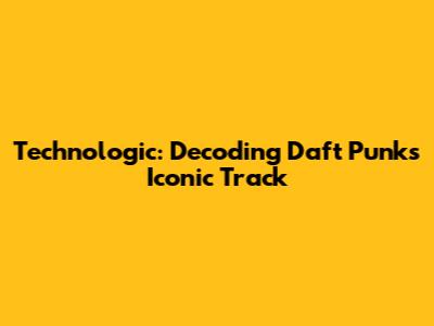 Technologic: Decoding Daft Punk's Iconic Track