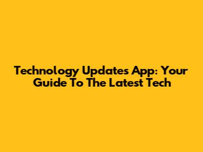 Technology Updates App: Your Guide To The Latest Tech