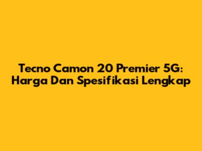 Tecno Camon 20 Premier 5G: Harga Dan Spesifikasi Lengkap