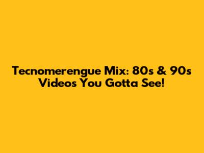 Tecnomerengue Mix: 80s & 90s Videos You Gotta See!