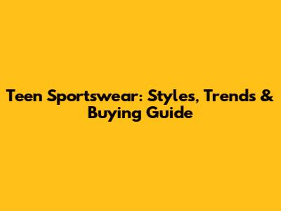 Teen Sportswear: Styles, Trends & Buying Guide