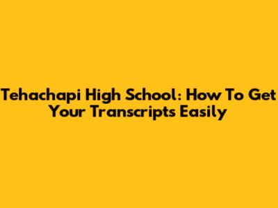 Tehachapi High School: How To Get Your Transcripts Easily
