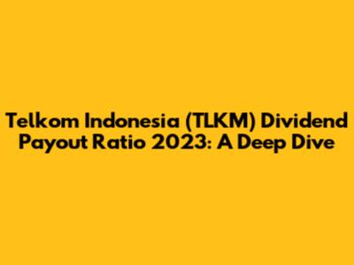 Telkom Indonesia (TLKM) Dividend Payout Ratio 2023: A Deep Dive