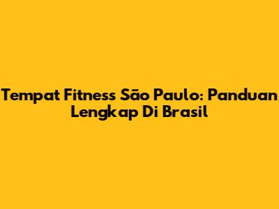 Tempat Fitness São Paulo: Panduan Lengkap Di Brasil