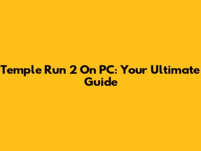 Temple Run 2 On PC: Your Ultimate Guide
