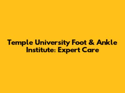 Temple University Foot & Ankle Institute: Expert Care