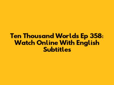 Ten Thousand Worlds Ep 358: Watch Online With English Subtitles