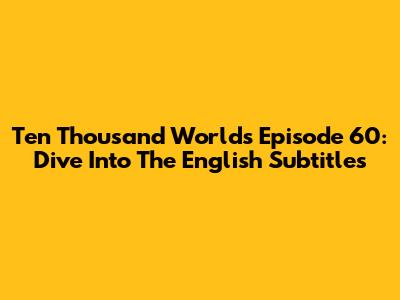 Ten Thousand Worlds Episode 60: Dive Into The English Subtitles