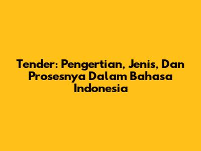 Tender: Pengertian, Jenis, Dan Prosesnya Dalam Bahasa Indonesia