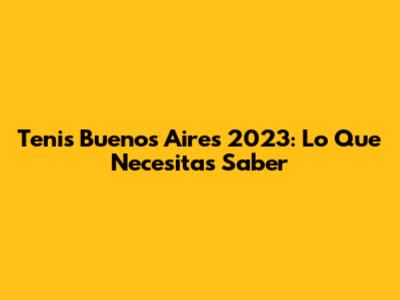 Tenis Buenos Aires 2023: Lo Que Necesitas Saber